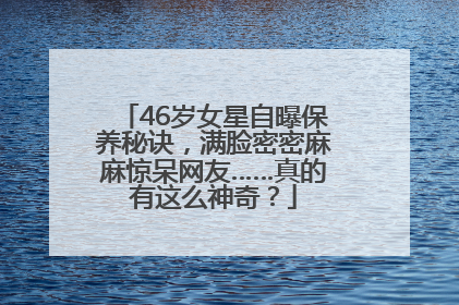 46岁女星自曝保养秘诀，满脸密密麻麻惊呆网友……真的有这么神奇？