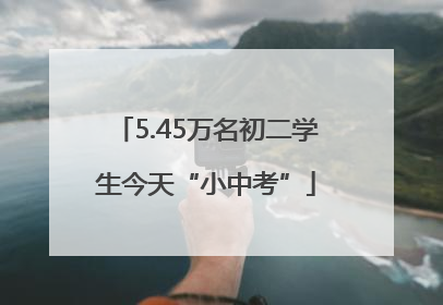 5.45万名初二学生今天“小中考”