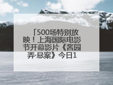 500场特别放映！上海国际电影节开幕影片《酱园弄·悬案》今日12点开票