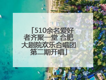 510余名爱好者齐聚一堂 合肥大剧院欢乐合唱团第二期开唱