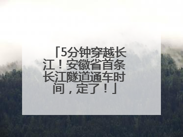 5分钟穿越长江！安徽省首条长江隧道通车时间，定了！