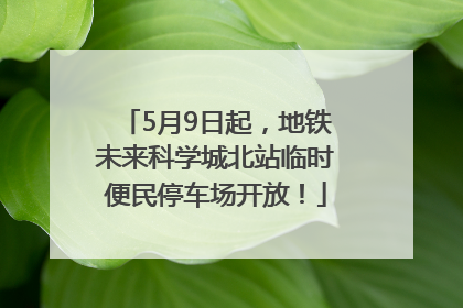 5月9日起，地铁未来科学城北站临时便民停车场开放！