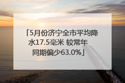 5月份济宁全市平均降水17.5毫米 较常年同期偏少63.0%