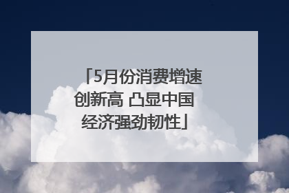 5月份消费增速创新高 凸显中国经济强劲韧性