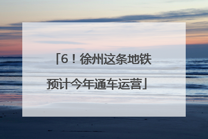 6！徐州这条地铁预计今年通车运营
