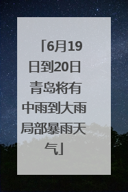 6月19日到20日 青岛将有中雨到大雨局部暴雨天气