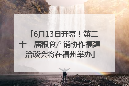 6月13日开幕！第二十一届粮食产销协作福建洽谈会将在福州举办
