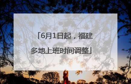 6月1日起，福建多地上班时间调整