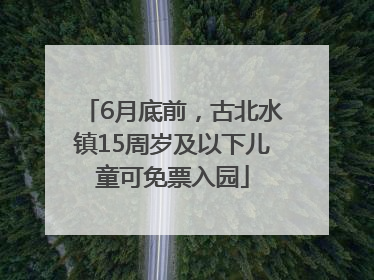 6月底前，古北水镇15周岁及以下儿童可免票入园