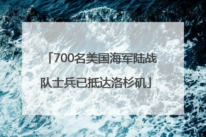 700名美国海军陆战队士兵已抵达洛杉矶