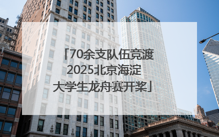 70余支队伍竞渡 2025北京海淀大学生龙舟赛开桨