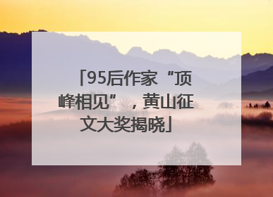 95后作家“顶峰相见”，黄山征文大奖揭晓