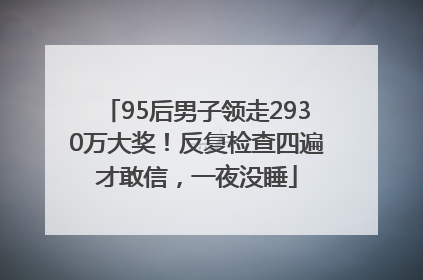 95后男子领走2930万大奖！反复检查四遍才敢信，一夜没睡