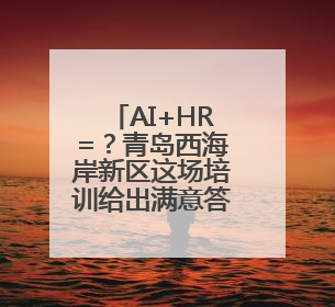 AI+HR=？青岛西海岸新区这场培训给出满意答案