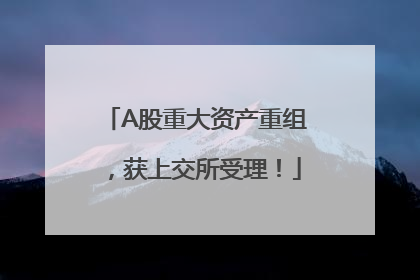 A股重大资产重组，获上交所受理！