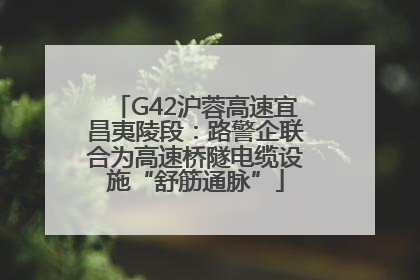 G42沪蓉高速宜昌夷陵段：路警企联合为高速桥隧电缆设施“舒筋通脉”