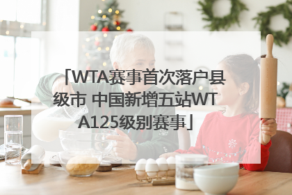 WTA赛事首次落户县级市 中国新增五站WTA125级别赛事