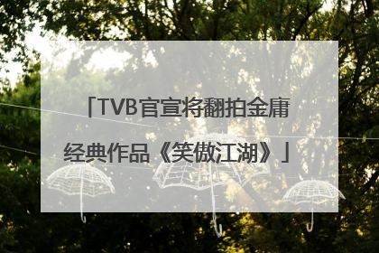 TVB官宣将翻拍金庸经典作品《笑傲江湖》