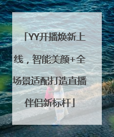 YY开播焕新上线，智能美颜+全场景适配打造直播伴侣新标杆